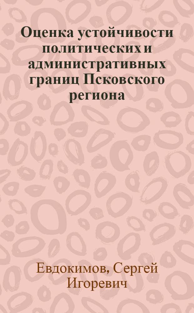 Оценка устойчивости политических и административных границ Псковского региона : (историко-географический подход) : автореферат диссертации на соискание ученой степени кандидата географических наук : специальность 25.00.24 <Экономическая, социальная, политическая и рекреационная география>