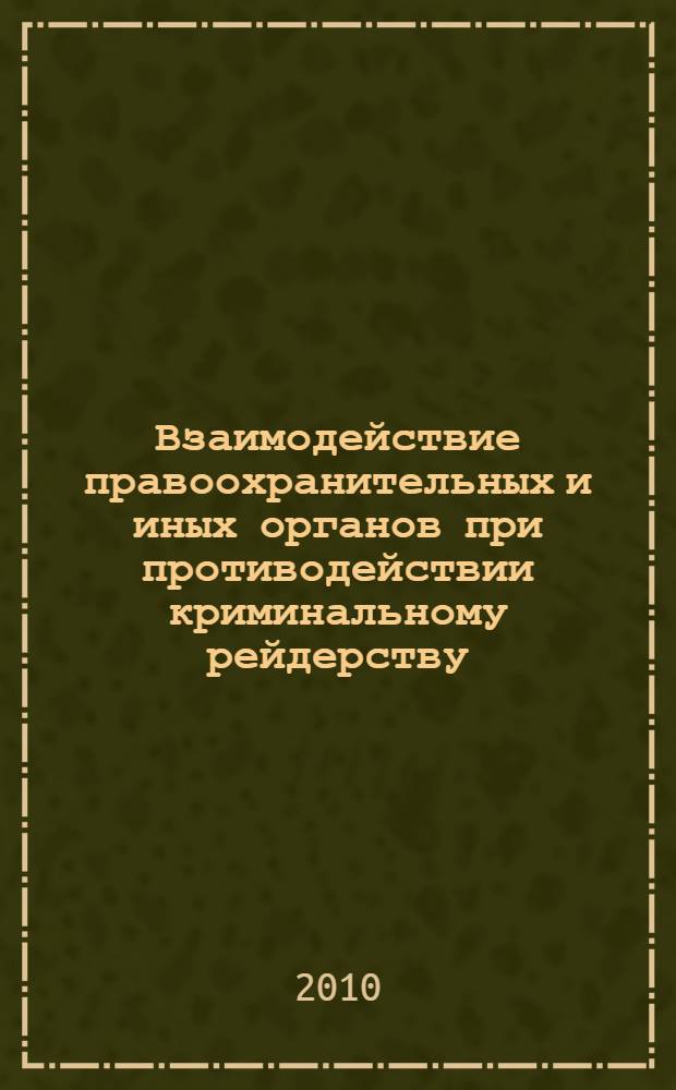 Взаимодействие правоохранительных и иных органов при противодействии криминальному рейдерству : автореферат диссертации на соискание ученой степени кандидата юридических наук : специальность 12.00.09 <Уголовный процесс; криминалистика; оперативно-розыскная деятельность>