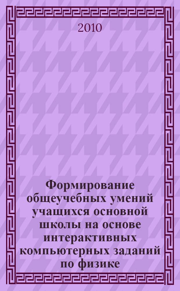 Формирование общеучебных умений учащихся основной школы на основе интерактивных компьютерных заданий по физике : автореферат диссертации на соискание ученой степени кандидата педагогических наук : специальность 13.00.02 <Теория и методика обучения и воспитания по областям и уровням образования>