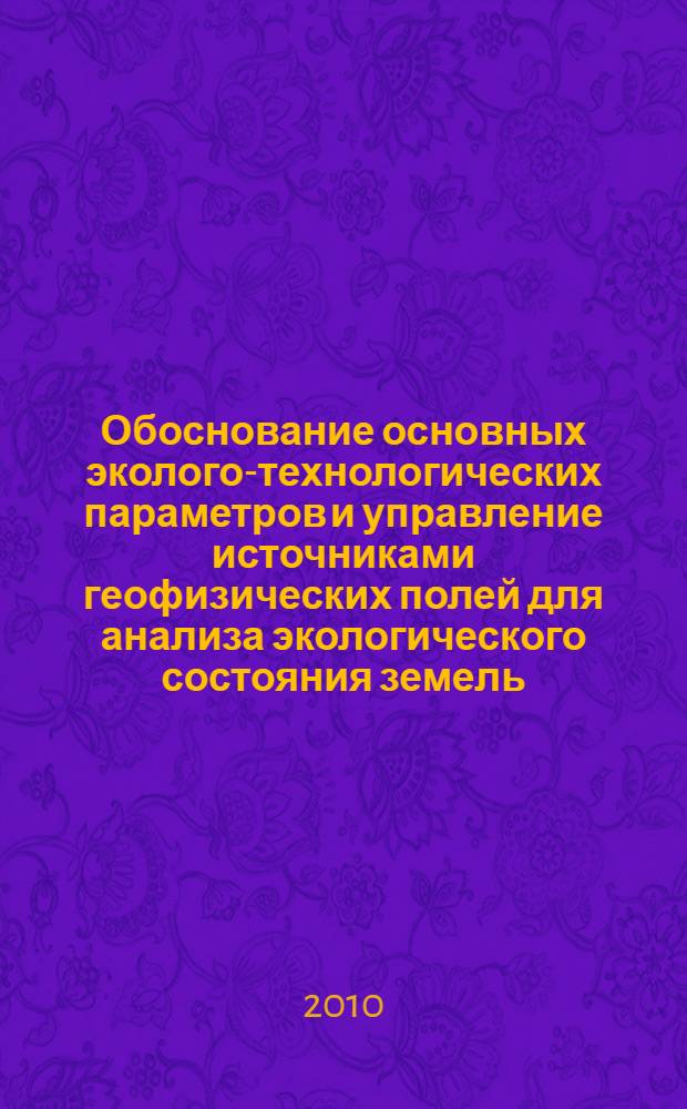 Обоснование основных эколого-технологических параметров и управление источниками геофизических полей для анализа экологического состояния земель : автореферат диссертации на соискание ученой степени кандидата технических : специальность 06.01.02 <Мелиорация, рекультивация и охрана земель> : специальность 05.13.06 <Автоматизация и управление технологическими процессами и производствами по отраслям>