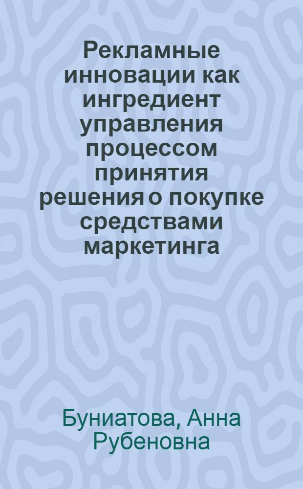 Рекламные инновации как ингредиент управления процессом принятия решения о покупке средствами маркетинга : автореферат диссертации на соискание ученой степени кандидата экономических наук : специальность 08.00.05 <Экономика и управление народным хозяйством по отраслям и сферам деятельности>