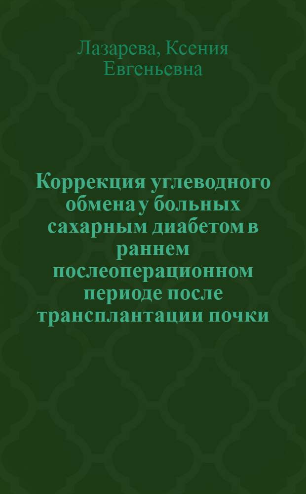 Коррекция углеводного обмена у больных сахарным диабетом в раннем послеоперационном периоде после трансплантации почки : автореферат диссертации на соискание ученой степени кандидата медицинских наук : специальность 14.01.24 <Трансплантология и искусственные органы> : специальность 14.01.02 <Эндокринология>