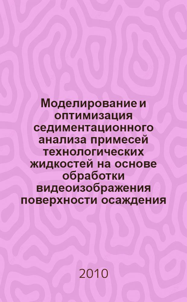 Моделирование и оптимизация седиментационного анализа примесей технологических жидкостей на основе обработки видеоизображения поверхности осаждения : автореферат диссертации на соискание ученой степени кандидата технических наук : специальность 05.13.18 <Математическое моделирование, численные методы и комплексы программ>