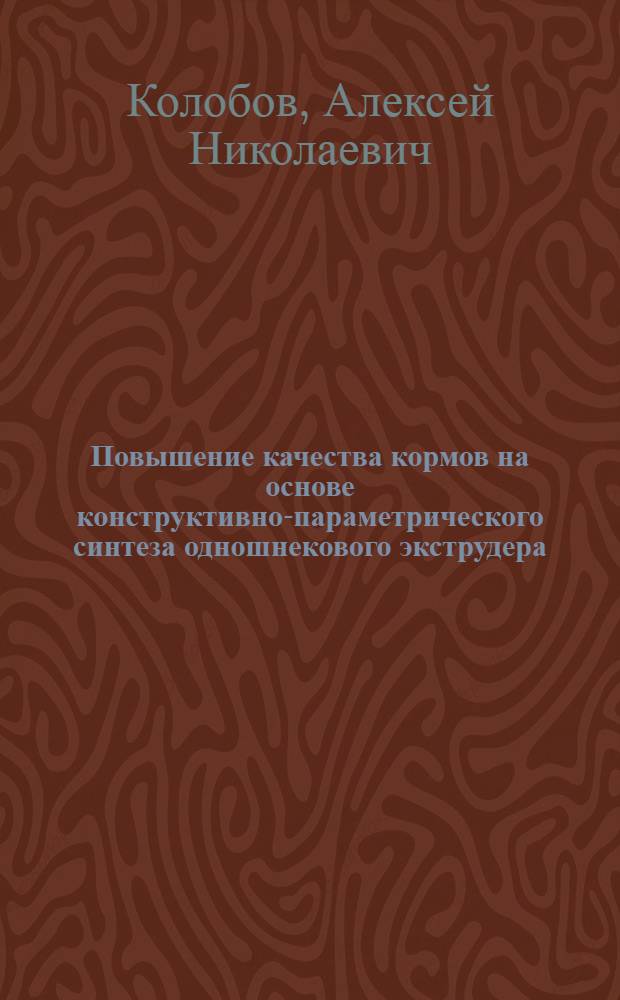 Повышение качества кормов на основе конструктивно-параметрического синтеза одношнекового экструдера : автореферат диссертации на соискание ученой степени кандидата технических наук : специальность 05.20.01 <Технологии и средства механизации сельского хозяйства>