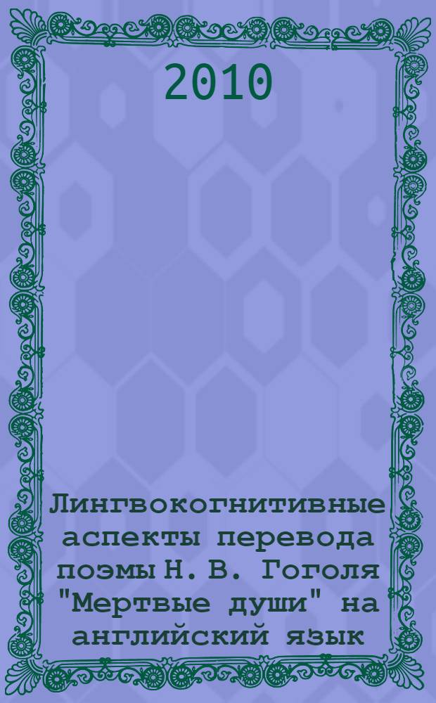 Лингвокогнитивные аспекты перевода поэмы Н. В. Гоголя "Мертвые души" на английский язык : автореферат диссертации на соискание ученой степени кандидата филологических наук : специальность 10.02.20 <Сравнительно-историческое, типологическое и сопостовительное языкознание>