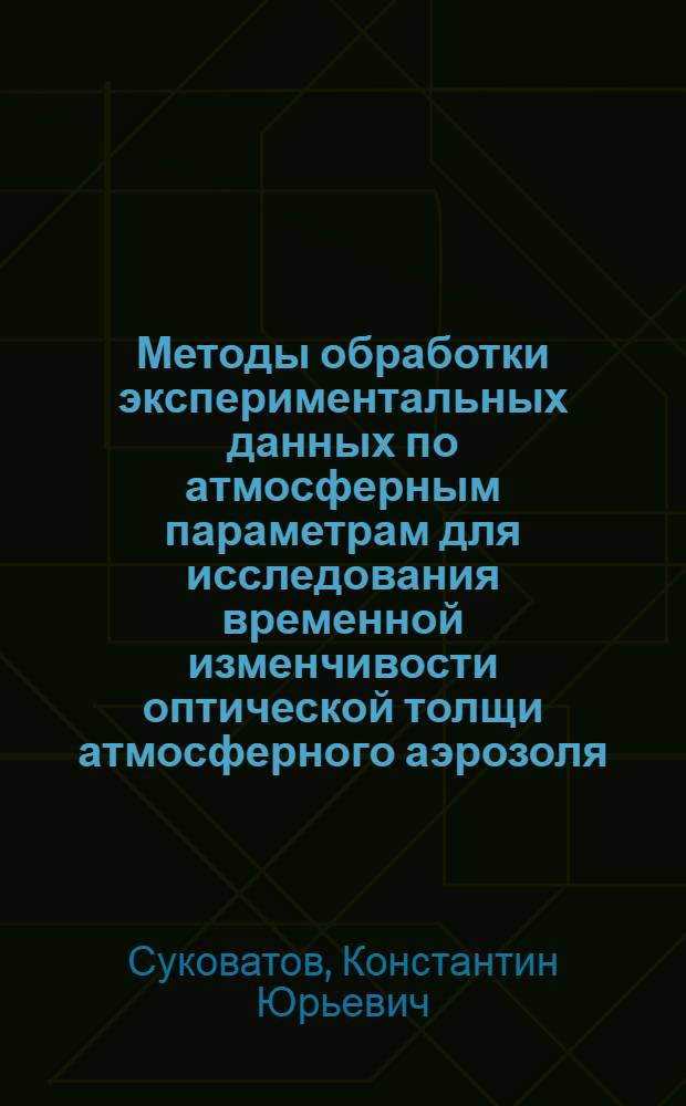 Методы обработки экспериментальных данных по атмосферным параметрам для исследования временной изменчивости оптической толщи атмосферного аэрозоля : автореферат диссертации на соискание ученой степени кандидата физико-математических наук : специальность 01.04.01 <Приборы и методы экспериментальной физики>