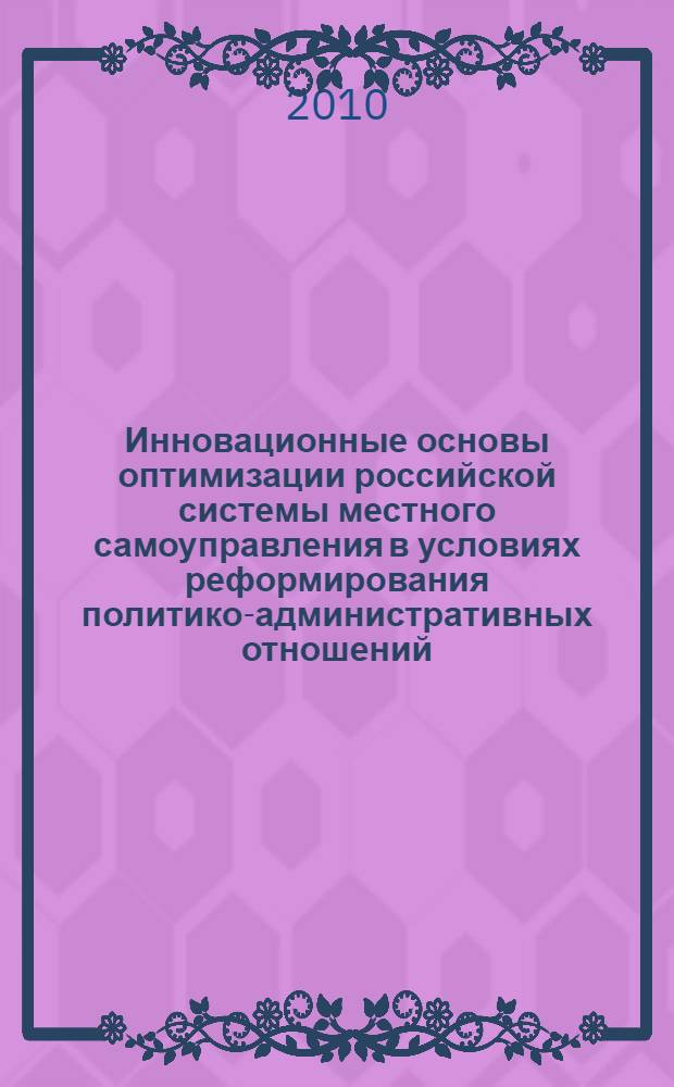 Инновационные основы оптимизации российской системы местного самоуправления в условиях реформирования политико-административных отношений : автореферат диссертации на соискание ученой степени кандидата политических наук : специальность 23.00.02 <Политические институты, политические процессы и технологии>