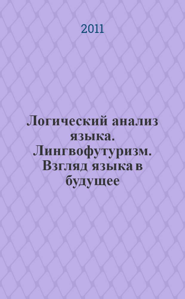 Логический анализ языка. Лингвофутуризм. Взгляд языка в будущее : сборник статей