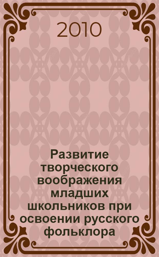Развитие творческого воображения младших школьников при освоении русского фольклора : автореферат диссертации на соискание ученой степени кандидата педагогических наук : специальность 13.00.02 <Теория и методика обучения и воспитания по областям и уровням образования>