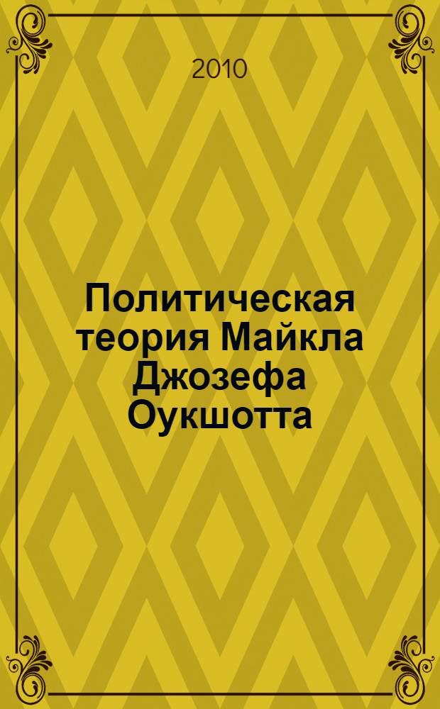 Политическая теория Майкла Джозефа Оукшотта (1901-1990) : автореферат диссертации на соискание ученой степени кандидата политических наук : специальность 23.00.01 <Теория политики, история и методология политической науки>