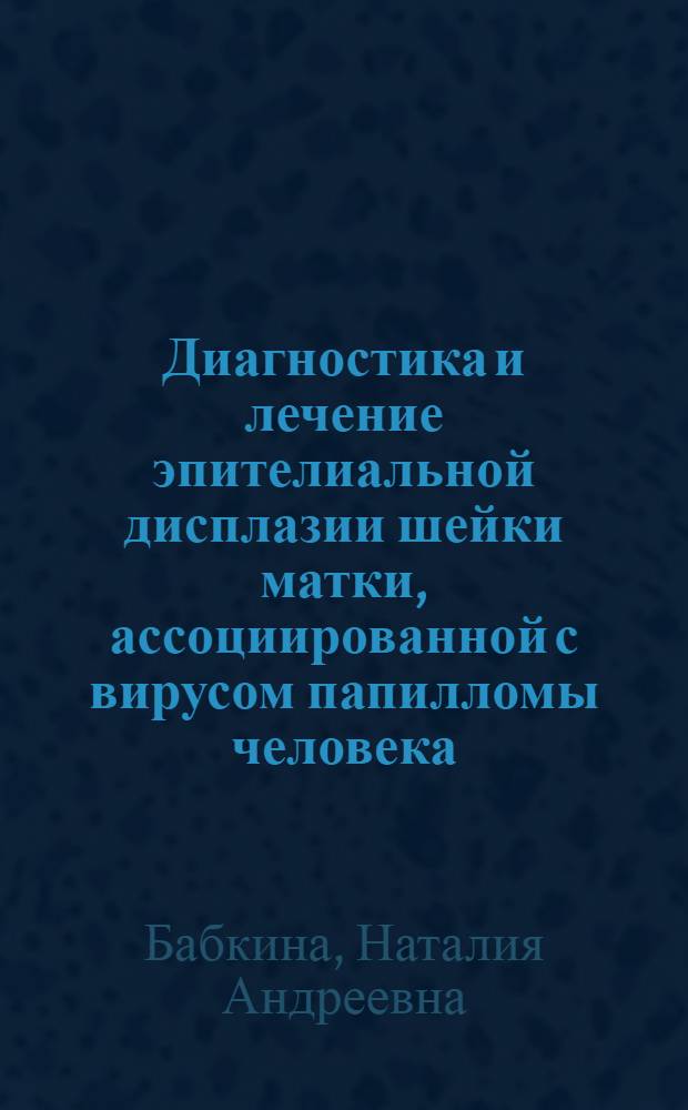 Диагностика и лечение эпителиальной дисплазии шейки матки, ассоциированной с вирусом папилломы человека, у женщин репродуктивного возраста : автореферат диссертации на соискание ученой степени кандидата медицинских наук : специальность 14.01.01 <Акушерство и гинекология>