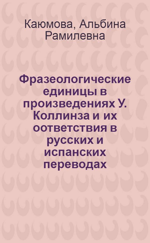 Фразеологические единицы в произведениях У. Коллинза и их оответствия в русских и испанских переводах : автореферат диссертации на соискание ученой степени кандидата филологических наук : специальность 10.02.20 <Сравнительно-историческое, типологическое и сопостовительное языкознание>
