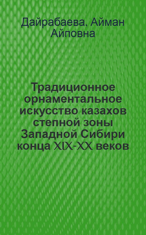 Традиционное орнаментальное искусство казахов степной зоны Западной Сибири конца XIX-XX веков : автореферат диссертации на соискание ученой степени кандидата исторических наук : специальность 07.00.07 <Этнография, этнология и антропология>