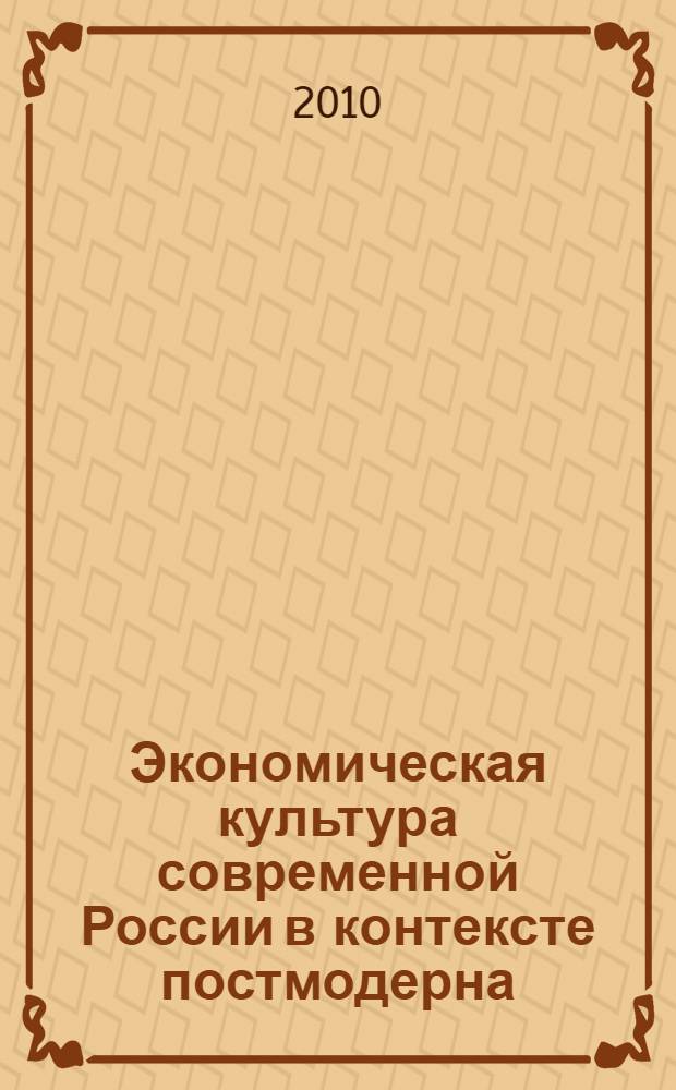 Экономическая культура современной России в контексте постмодерна : автореферат диссертации на соискание ученой степени кандидата философских наук : специальность 24.00.01 <Теория и история культуры>