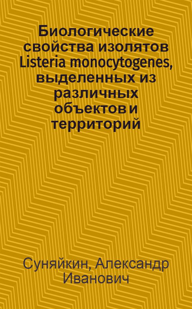 Биологические свойства изолятов Listeria monocytogenes, выделенных из различных объектов и территорий : автореферат диссертации на соискание ученой степени кандидата ветеринарных наук : специальность 06.02.02 <Ветеринарная микробиология, вирусология, эпизоотология, микология с митотоксикологией и иммунология>