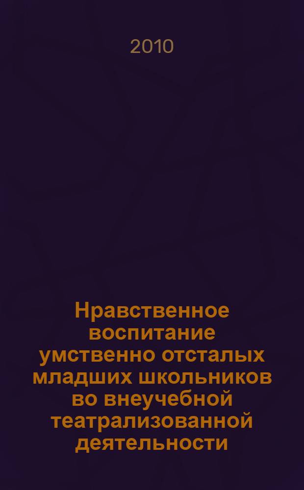 Нравственное воспитание умственно отсталых младших школьников во внеучебной театрализованной деятельности : автореферат диссертации на соискание ученой степени кандидата педагогических наук : специальность 13.00.03 <Коррекционная педагогика сурдопедагогика и тифлопедагогика, олигофренопедагогика и логопедия>