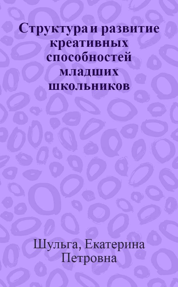 Структура и развитие креативных способностей младших школьников : автореферат диссертации на соискание ученой степени кандидата психологических наук : специальность 19.00.01 <Общая психология, психология личности, история психологии>