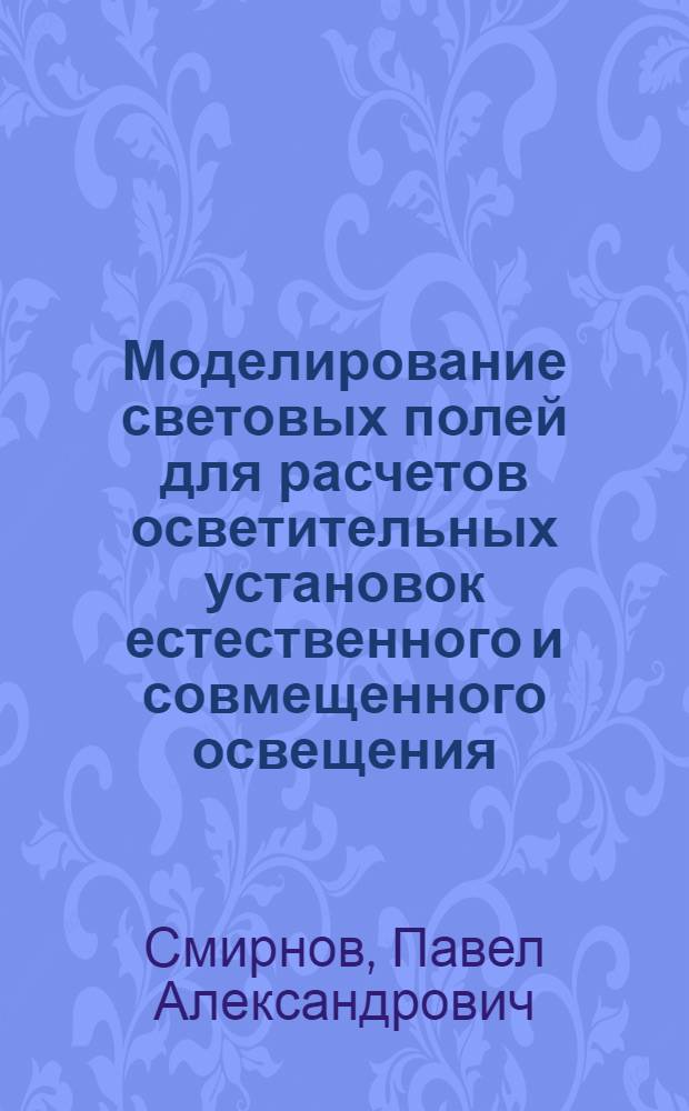 Моделирование световых полей для расчетов осветительных установок естественного и совмещенного освещения : автореферат диссертации на соискание ученой степени кандидата технических наук : специальность 05.09.07 <Светотехника>