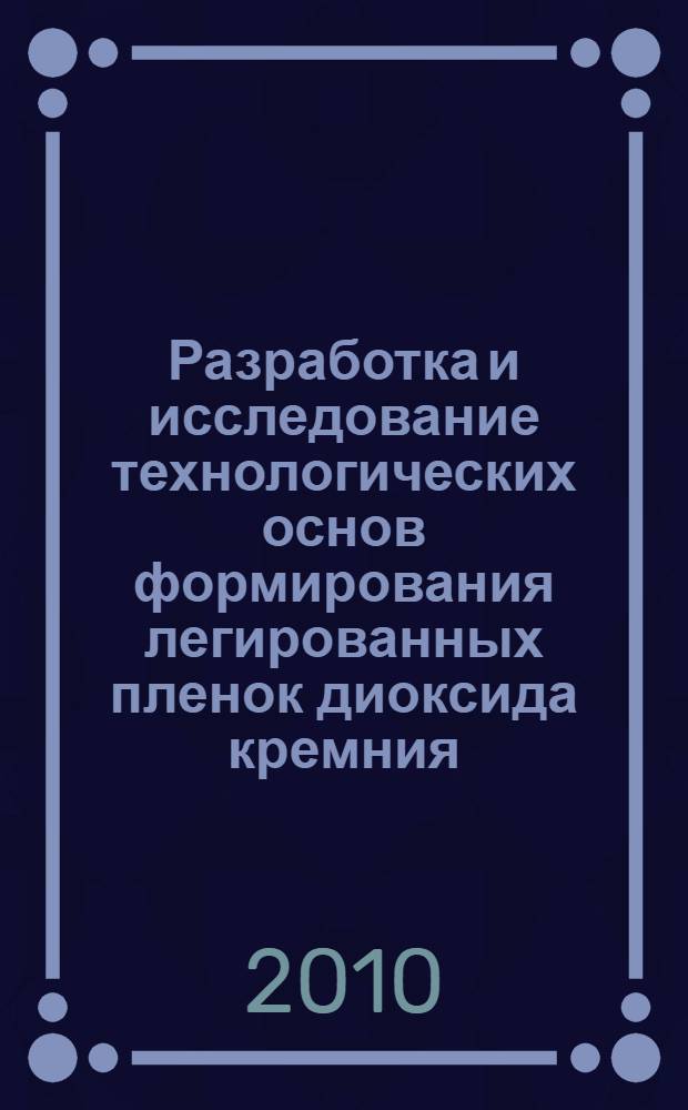 Разработка и исследование технологических основ формирования легированных пленок диоксида кремния : автореферат диссертации на соискание ученой степени доктора технических наук : специальность 05.27.01 <Твердотельная электроника, радиоэлектронные компоненты, микро- и наноэлектроника на квантовых эффектах>