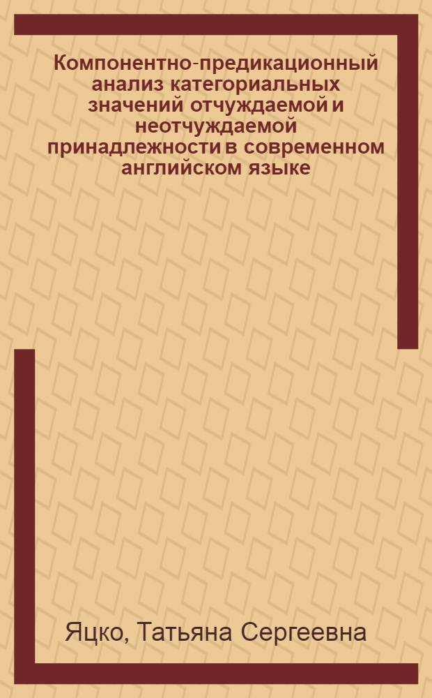 Компонентно-предикационный анализ категориальных значений отчуждаемой и неотчуждаемой принадлежности в современном английском языке : автореферат диссертации на соискание ученой степени кандидата филологических наук : специальность 10.02.04 <Германские языки>