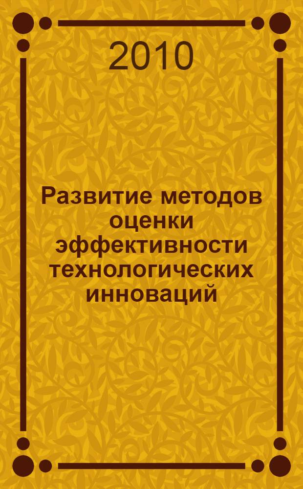Развитие методов оценки эффективности технологических инноваций : автореферат диссертации на соискание ученой степени кандидата экономиче : специальность 08.00.05 <Экономика и управление народным хозяйством по отраслям и сферам деятельности> : специальность 08.00.13 <Математические и инструментальные методы экономики>