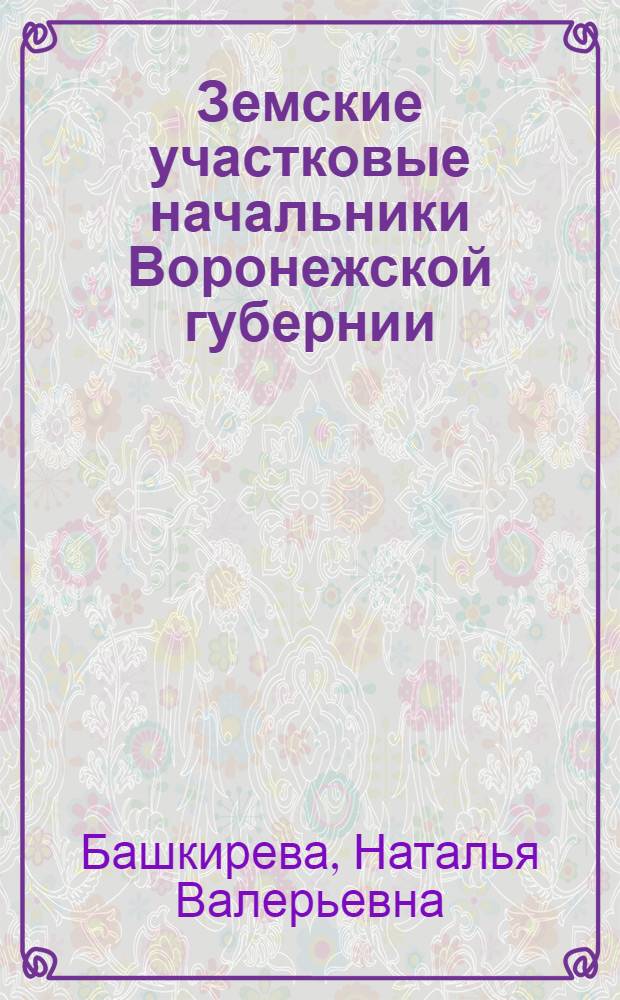 Земские участковые начальники Воронежской губернии: состав, функции, деятельность (1889-1917 гг.) : автореферат диссертации на соискание ученой степени кандидата исторических наук : специальность 07.00.02 <Отечественная история>