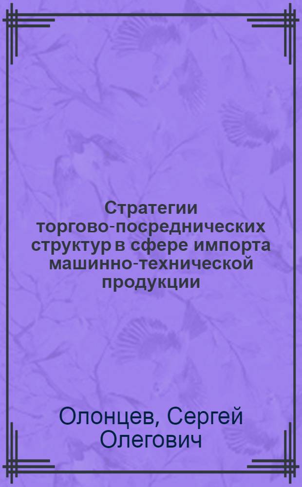 Стратегии торгово-посреднических структур в сфере импорта машинно-технической продукции : (на примере Амурской области) : автореферат диссертации на соискание ученой степени кандидата экономических наук : специальность 08.00.05 <Экономика и управление народным хозяйством по отраслям и сферам деятельности>