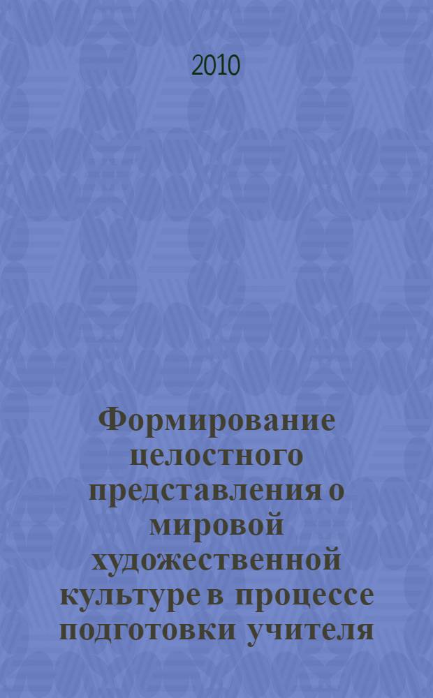 Формирование целостного представления о мировой художественной культуре в процессе подготовки учителя : автореферат диссертации на соискание ученой степени кандидата педагогических наук : специальность 13.00.08 <Теория и методика профессионального образования>