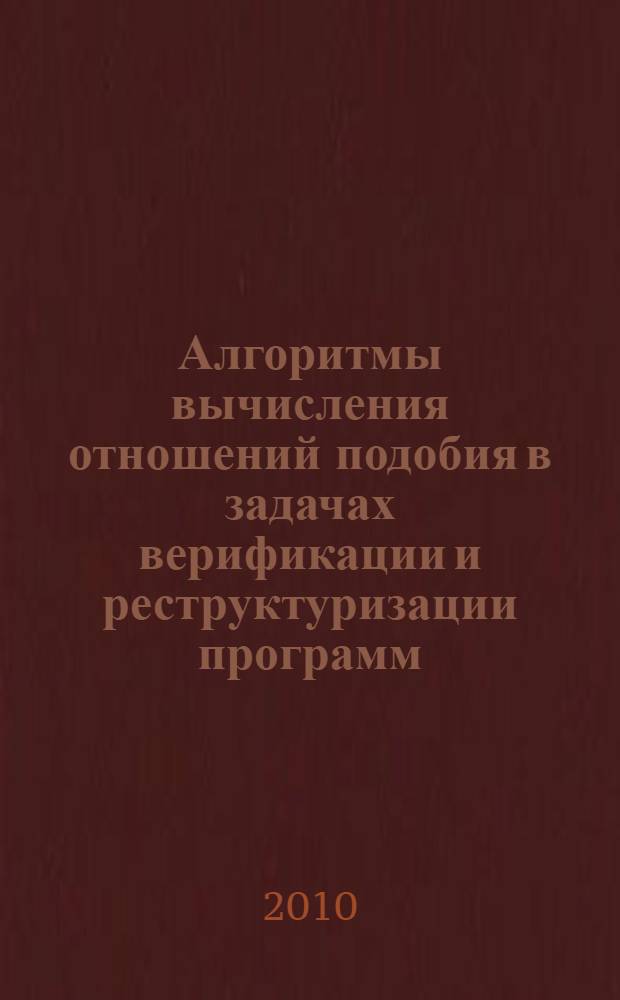 Алгоритмы вычисления отношений подобия в задачах верификации и реструктуризации программ : автореферат диссертации на соискание ученой степени кандидата физико-математических наук : специальность 05.13.11 <Математическое и программное обеспечение вычислительных машин, комплексов и компьютерных сетей>