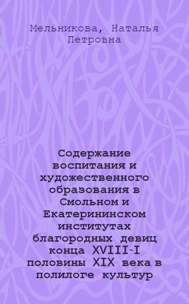 Содержание воспитания и художественного образования в Смольном и Екатерининском институтах благородных девиц конца XVIII-I половины XIX века в полилоге культур : автореферат диссертации на соискание ученой степени кандидата педагогических наук : специальность 13.00.02 <Теория и методика обучения и воспитания по областям и уровням образования>