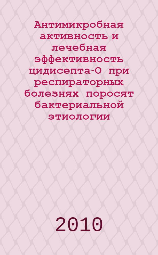 Антимикробная активность и лечебная эффективность цидисепта-О при респираторных болезнях поросят бактериальной этиологии : автореферат диссертации на соискание ученой степени кандидата ветеринарных наук : специальность 06.02.02 <Ветеринарная микробиология, вирусология, эпизоотология, микология с митотоксикологией и иммунология>