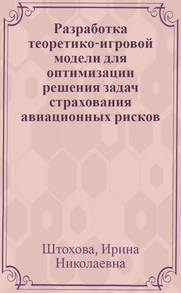 Разработка теоретико-игровой модели для оптимизации решения задач страхования авиационных рисков : автореферат диссертации на соискание ученой степени кандидата экономических наук : специальность 08.00.13 <Математические и инструментальные методы экономики>