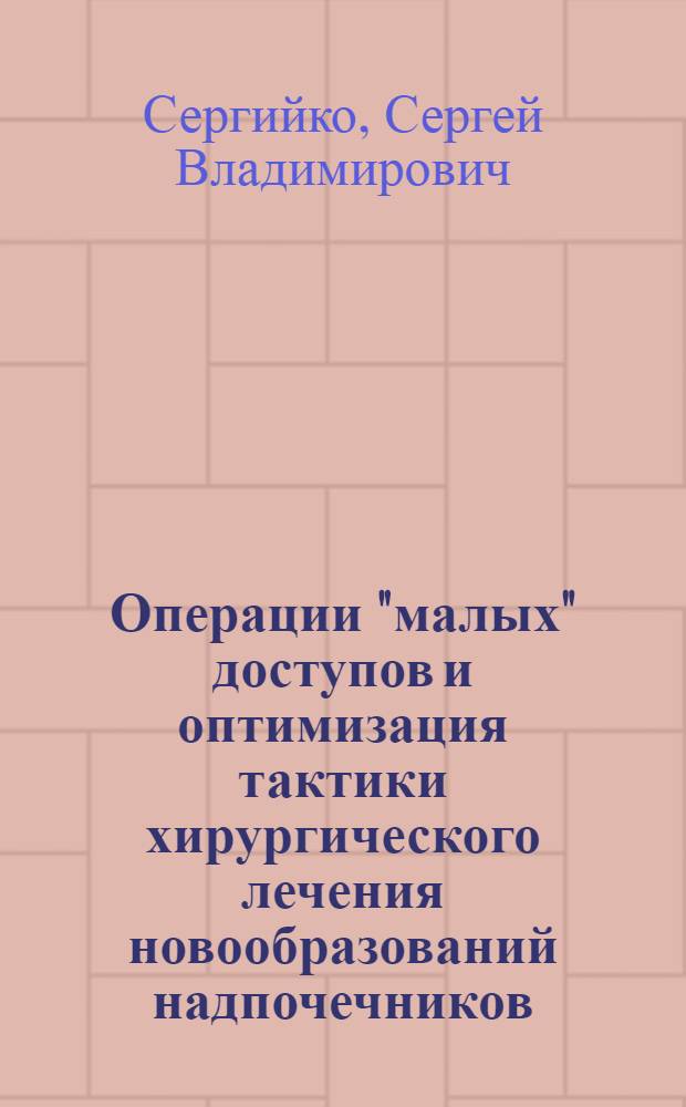 Операции "малых" доступов и оптимизация тактики хирургического лечения новообразований надпочечников : автореферат диссертации на соискание ученой степени доктора медицинских наук : специальность 14.01.17