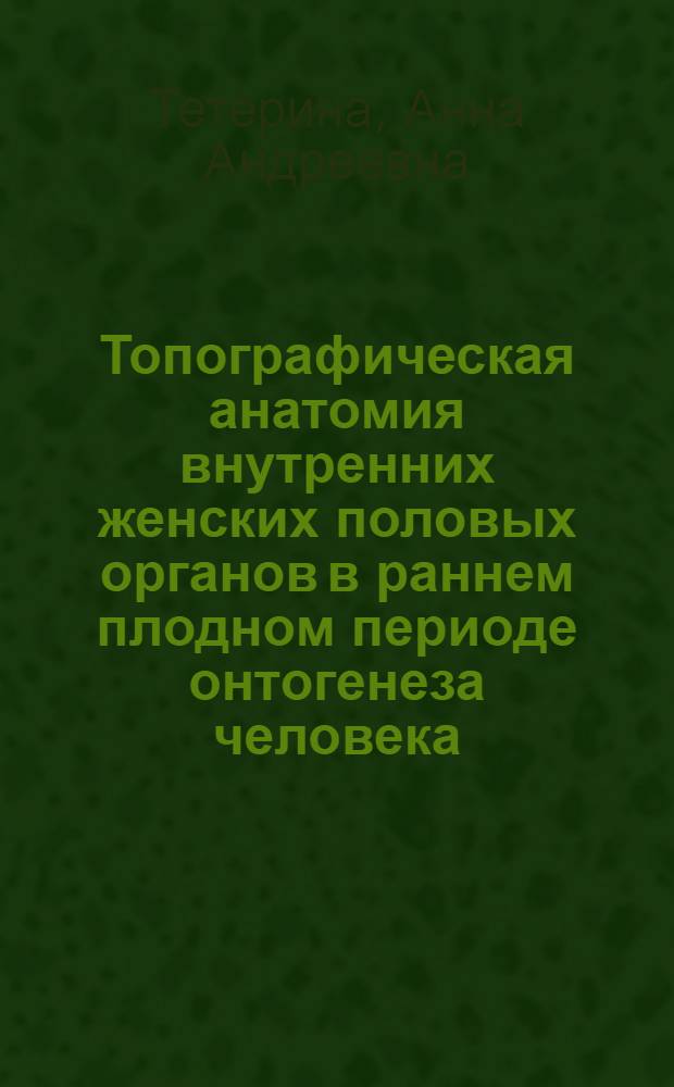 Топографическая анатомия внутренних женских половых органов в раннем плодном периоде онтогенеза человека : автореферат диссертации на соискание ученой степени кандидата медицинских наук : специальность 14.03.01 <Анатомия человека>