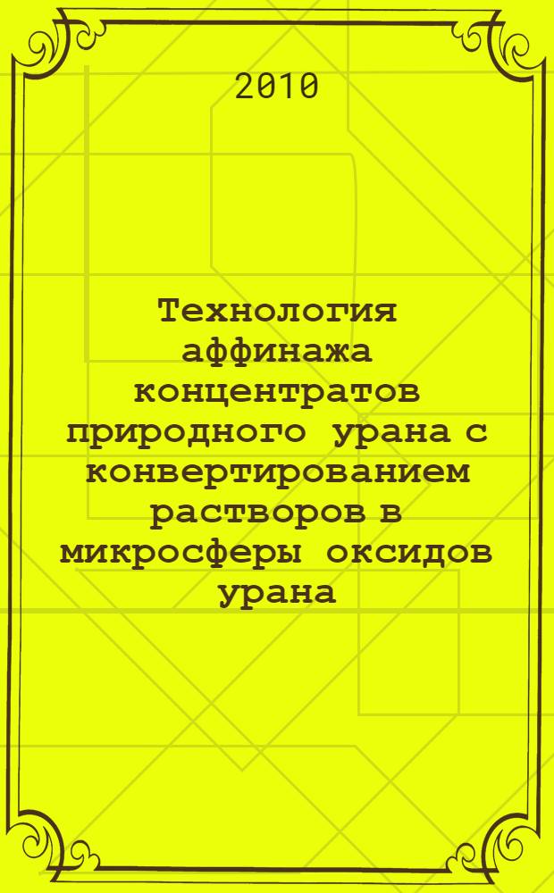 Технология аффинажа концентратов природного урана с конвертированием растворов в микросферы оксидов урана : автореферат диссертации на соискание ученой степени доктора технических наук : специальность 05.17.02 <Технология редких, рассеянных и радиоактивных элементов>