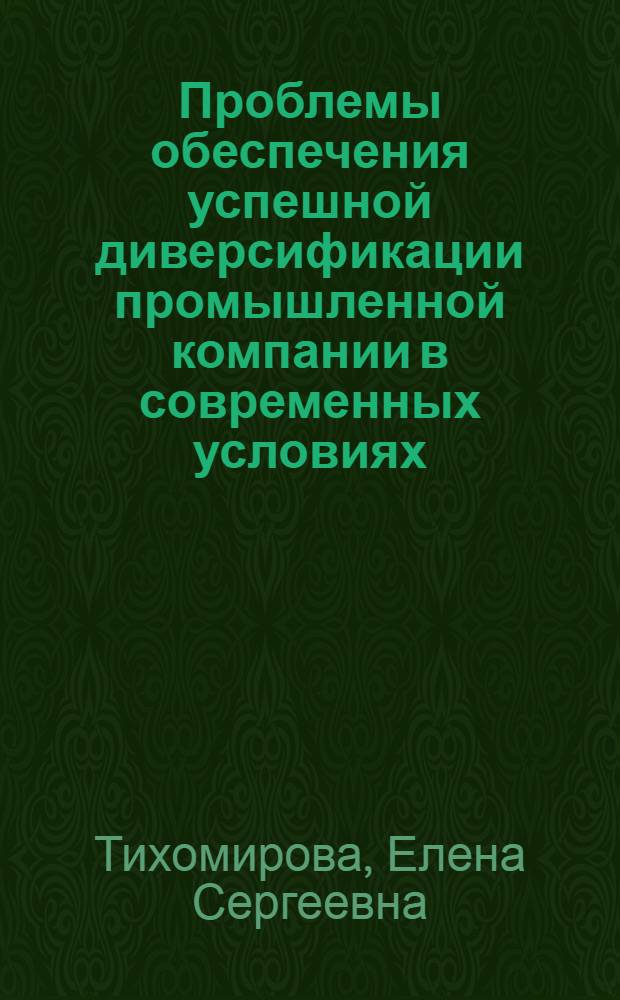 Проблемы обеспечения успешной диверсификации промышленной компании в современных условиях : автореферат диссертации на соискание ученой степени кандидата экономических наук : специальность 08.00.05 <Экономика и управление народным хозяйством по отраслям и сферам деятельности>