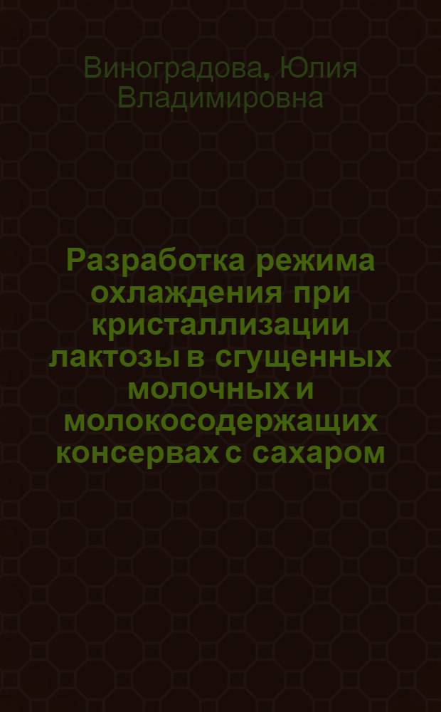 Разработка режима охлаждения при кристаллизации лактозы в сгущенных молочных и молокосодержащих консервах с сахаром : автореферат диссертации на соискание ученой степени кандидата технических наук : специальность 05.18.04 <Технология мясных, молочных и рыбных продуктов и холодильных производств>
