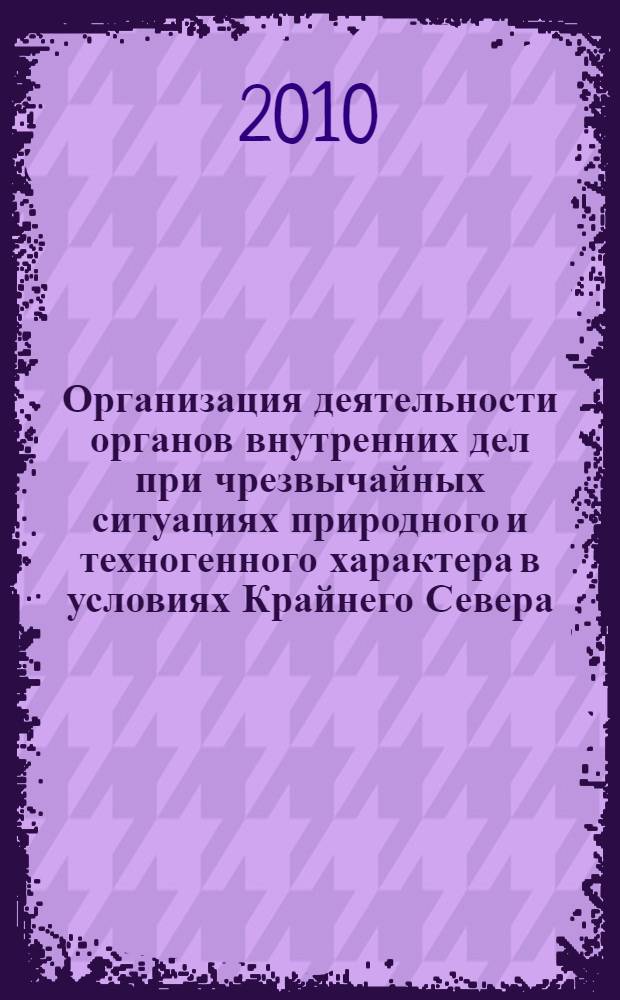 Организация деятельности органов внутренних дел при чрезвычайных ситуациях природного и техногенного характера в условиях Крайнего Севера : автореферат диссертации на соискание ученой степени кандидата юридических наук : специальность 12.00.11 <Судебная власть, прокурорский надзор, организация правоохранительной деятельности, адвокатура>