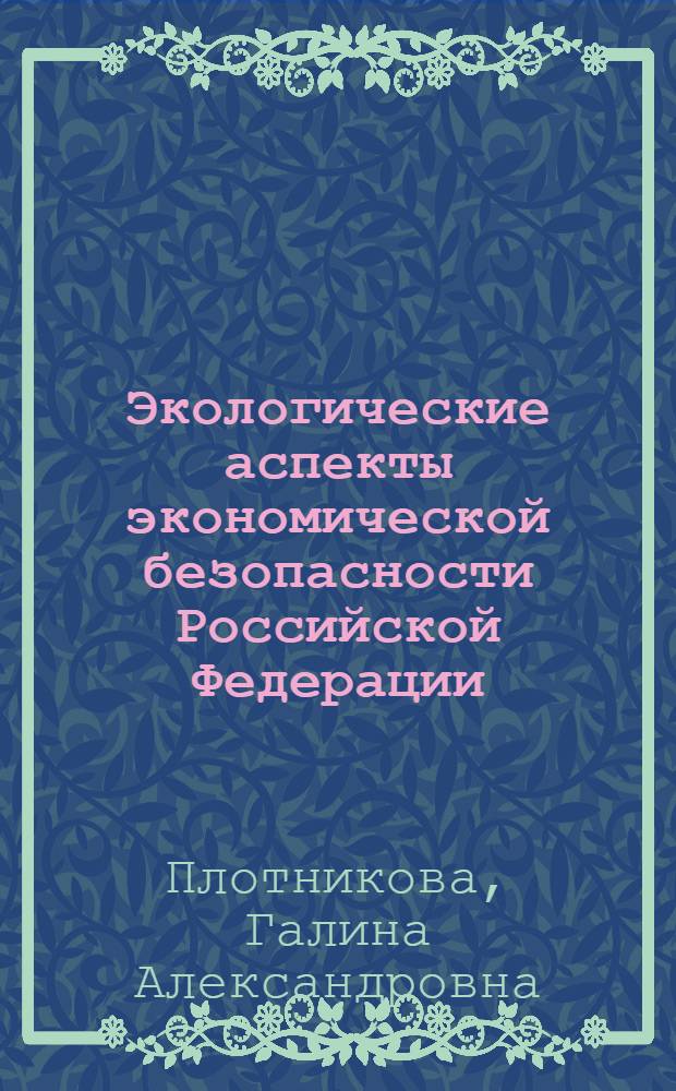 Экологические аспекты экономической безопасности Российской Федерации : автореферат диссертации на соискание ученой степени кандидата экономических наук : специальность 08.00.05 <Экономика и управление народным хозяйством по отраслям и сферам деятельности>
