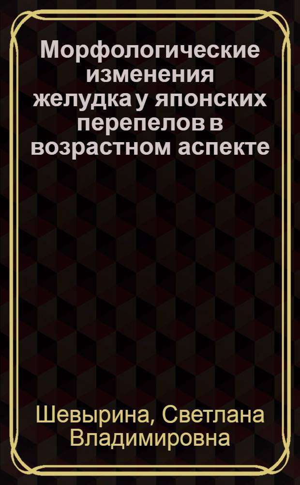 Морфологические изменения желудка у японских перепелов в возрастном аспекте : автореферат диссертации на соискание ученой степени кандидата биологических наук : специальность 06.02.01 <Диагностика болезней и терапия животных, Патология, онкология и морфология животных>