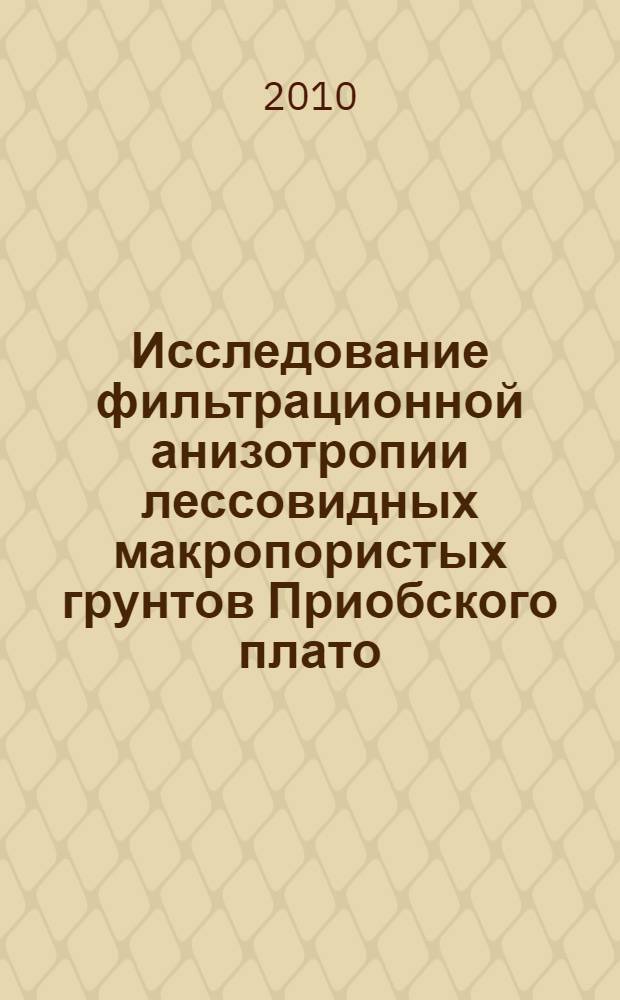 Исследование фильтрационной анизотропии лессовидных макропористых грунтов Приобского плато : автореферат диссертации на соискание ученой степени кандидата технических наук : специальность 25.00.08 <Инженерная геология, мерзлотоведение и грунтоведение>
