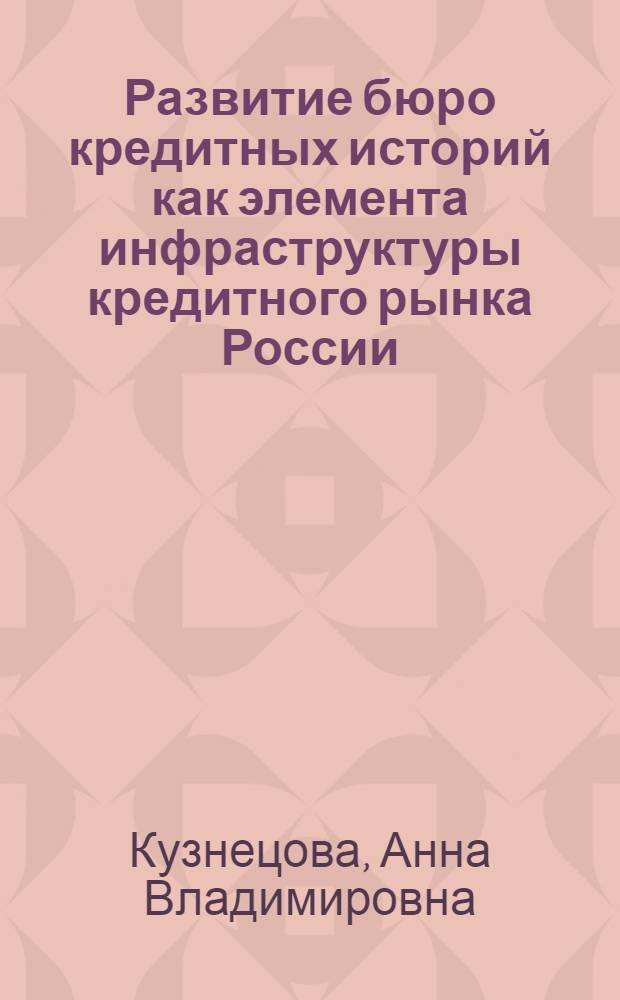 Развитие бюро кредитных историй как элемента инфраструктуры кредитного рынка России : автореферат диссертации на соискание ученой степени кандидата экономических наук : специальность 08.00.10 <Финансы, денежное обращение и кредит>