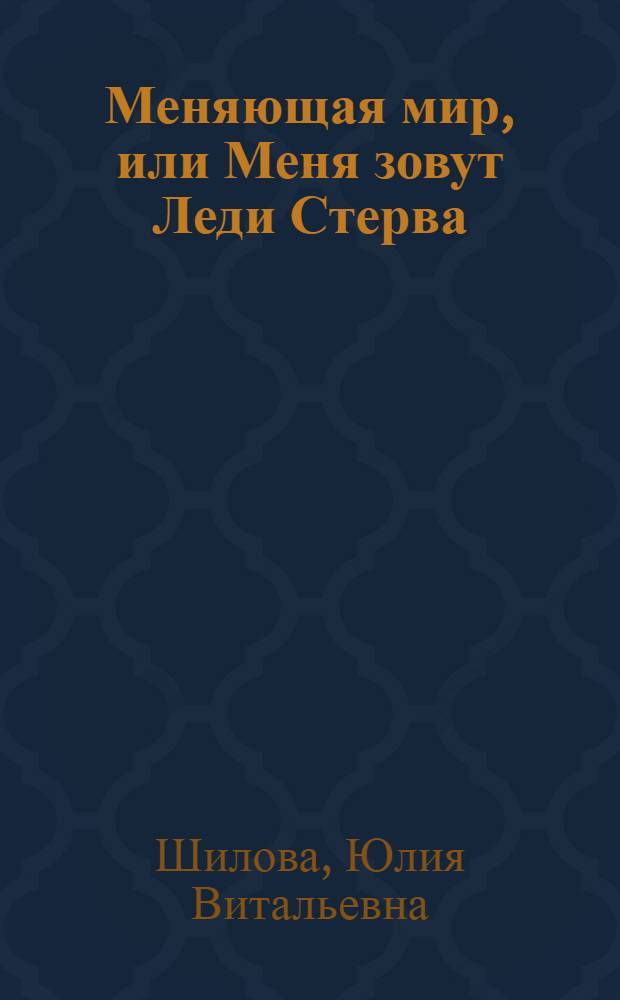 Меняющая мир, или Меня зовут Леди Стерва : роман