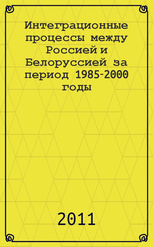 Интеграционные процессы между Россией и Белоруссией за период 1985-2000 годы : монография