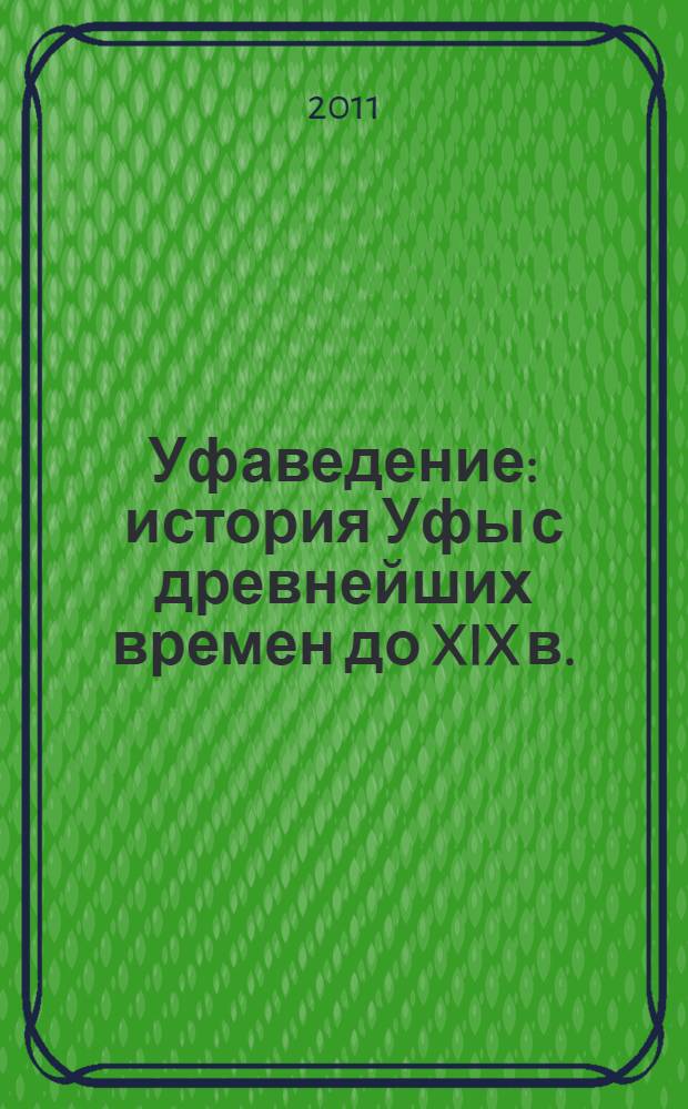 Уфаведение : история Уфы с древнейших времен до XIX в. : учебное пособие : 8-9 класс