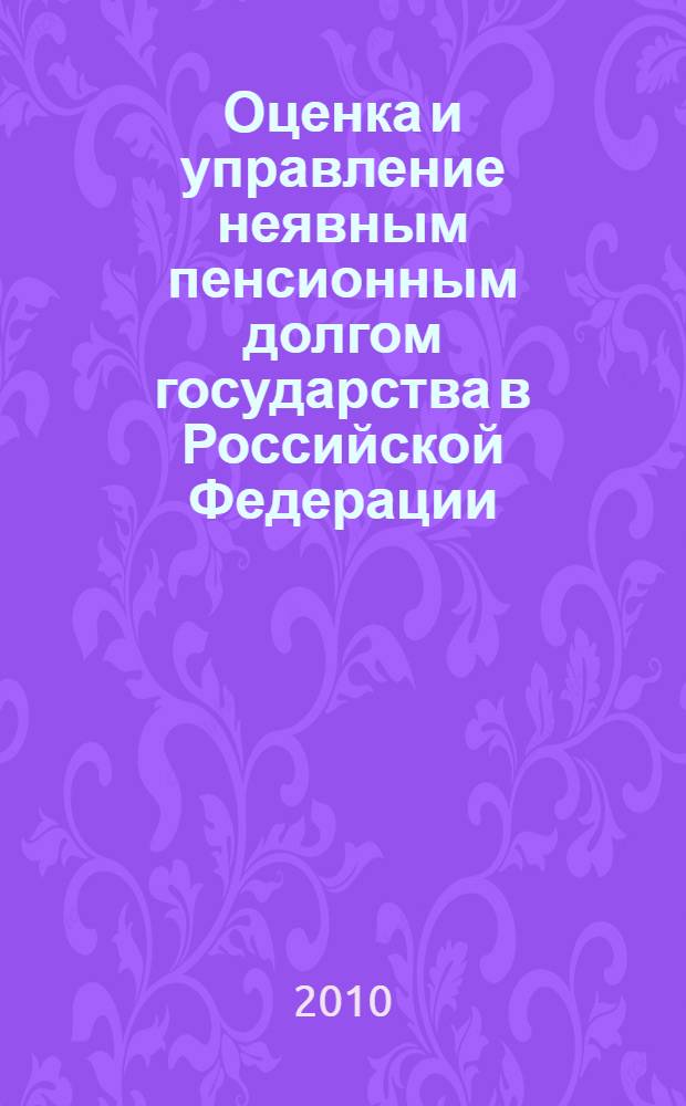 Оценка и управление неявным пенсионным долгом государства в Российской Федерации : автореферат диссертации на соискание ученой степени кандидата экономических наук : специальность 08.00.10 <Финансы, денежное обращение и кредит>