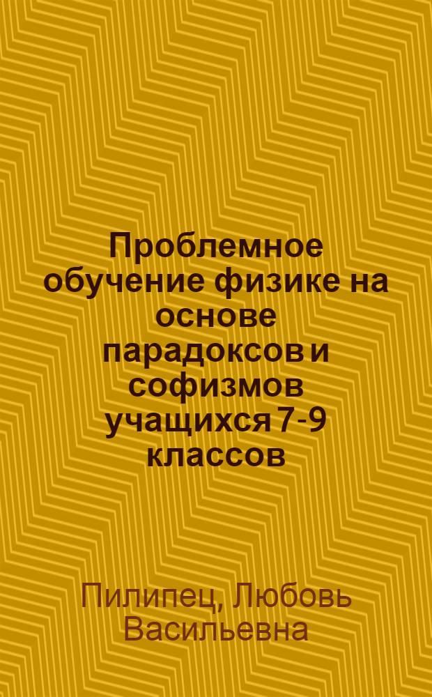 Проблемное обучение физике на основе парадоксов и софизмов учащихся 7-9 классов : автореферат диссертации на соискание ученой степени кандидата педагогических наук : специальность 13.00.02 <Теория и методика обучения и воспитания по областям и уровням образования>