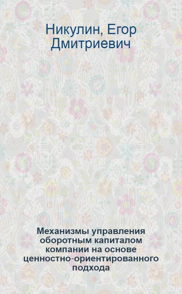 Механизмы управления оборотным капиталом компании на основе ценностно-ориентированного подхода : автореферат диссертации на соискание ученой степени кандидата экономических наук : специальность 08.00.05 <Экономика и управление народным хозяйством по отраслям и сферам деятельности> : специальность 08.00.10 <Финансы, денежное обращение и кредит>