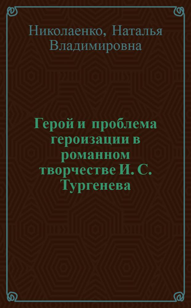 Герой и проблема героизации в романном творчестве И. С. Тургенева : автореферат диссертации на соискание ученой степени кандидата филологических наук : специальность 10.01.01 <Русская литература>