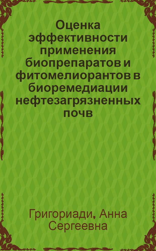 Оценка эффективности применения биопрепаратов и фитомелиорантов в биоремедиации нефтезагрязненных почв : автореферат диссертации на соискание ученой степени кандидата биологических наук : специальность 03.01.06 <Биотехнология в том числе, бионанотехнологии> : специальность 03.02.08 <Экология по отраслям>